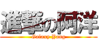 進撃の阿洋 (Galaxy Yang)