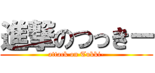 進撃のつっきー (attack on Tukki-)