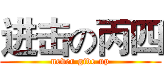 进击の丙四 (never give up)
