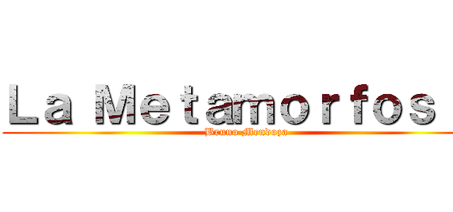 Ｌａ Ｍｅｔａｍｏｒｆｏｓｉｓ (Bruno Mendoza)