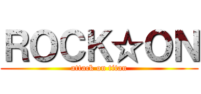 ＲＯＣＫ☆ＯＮ (attack on titan)