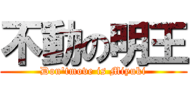 不動の明王 (Don'tmove is Miyuki)