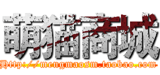 萌猫商城 (Http://mengmaosm.taobao.com)