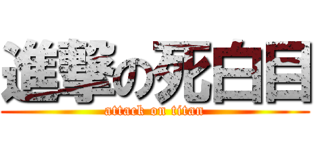 進撃の死白目 (attack on titan)