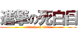 進撃の死白目 (attack on titan)