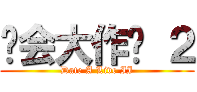 约会大作战 ２ (Date A Live II)