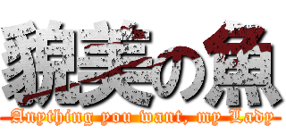 貌美の魚 ( Anything you want, my Lady)