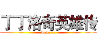 丁丁洛奇英雄传 (welcome)
