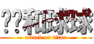 卡卡和球球 (attack on titan)