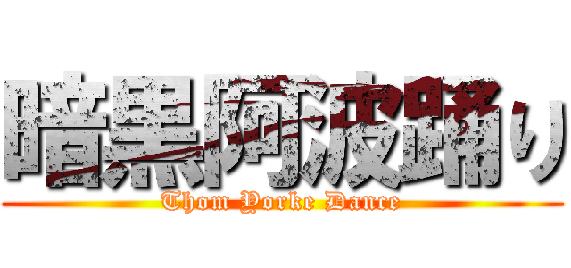 暗黒阿波踊り (Thom Yorke Dance)