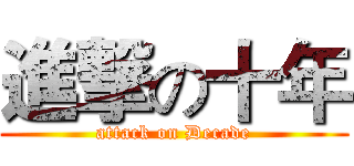進撃の十年 (attack on Decade)