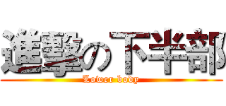 進擊の下半部 (Lower body)