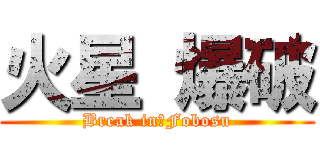 火星 爆破 (Break in　Fobosu)