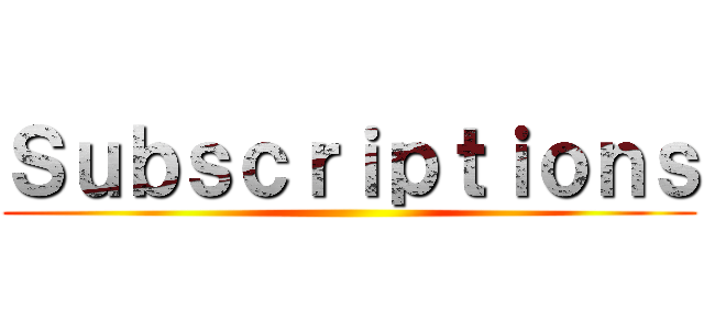 Ｓｕｂｓｃｒｉｐｔｉｏｎｓ ()