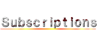Ｓｕｂｓｃｒｉｐｔｉｏｎｓ ()