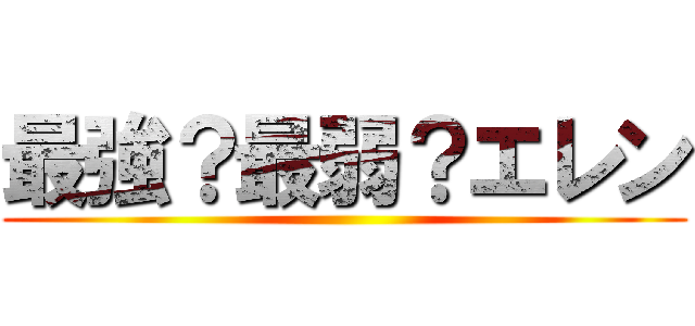 最強？最弱？エレン ()