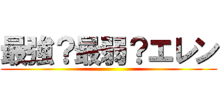 最強？最弱？エレン ()