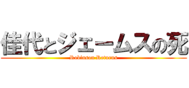 佳代とジェームスの死 (Robinson Returns)