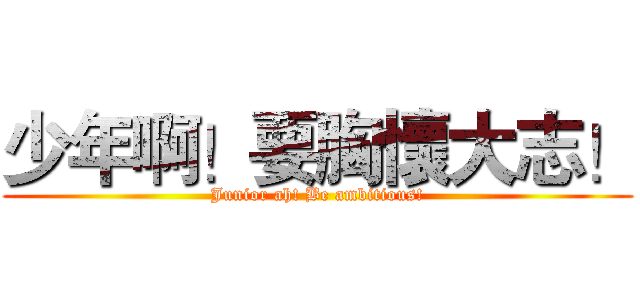 少年啊！要胸懷大志！ (Junior ah! Be ambitious!)