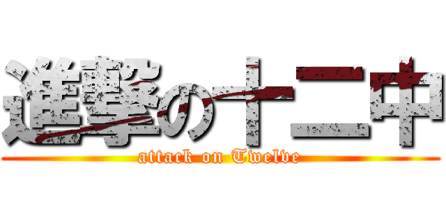 進撃の十二中 (attack on Twelve)