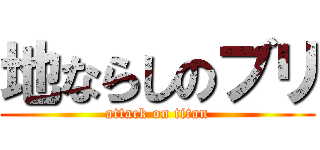 地ならしのブリ (attack on titan)
