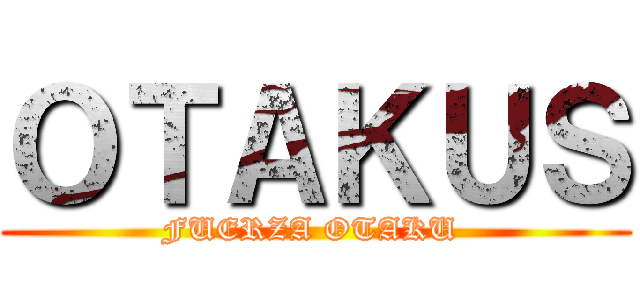 ＯＴＡＫＵＳ (FUERZA OTAKU )