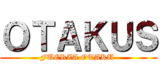 ＯＴＡＫＵＳ (FUERZA OTAKU )