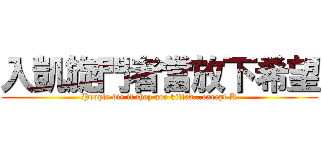 入凱旋門者當放下希望 (People die if they are killed...except K)