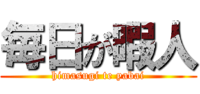 毎日が暇人 (himasugi te yabai)