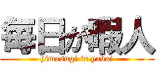 毎日が暇人 (himasugi te yabai)