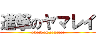 進撃のヤマレイ (attack on yamarei)
