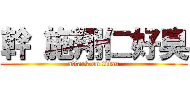 幹 施翔仁好臭 (attack on titan)