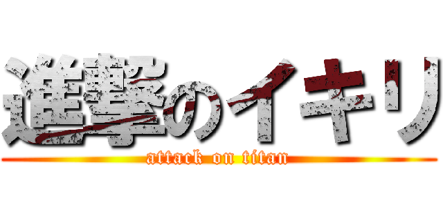 進撃のイキリ (attack on titan)