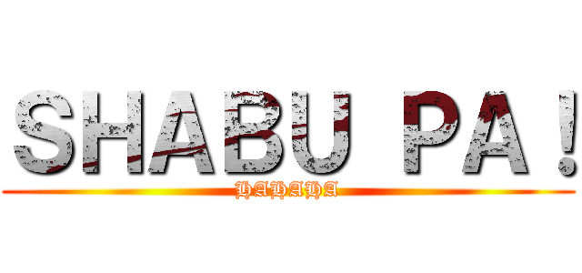 ＳＨＡＢＵ ＰＡ！ (HAHAHA)