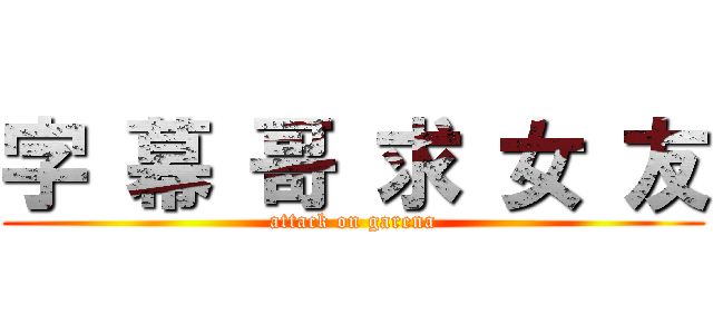 字 幕 哥 求 女 友 (attack on garena)