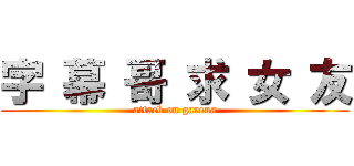 字 幕 哥 求 女 友 (attack on garena)