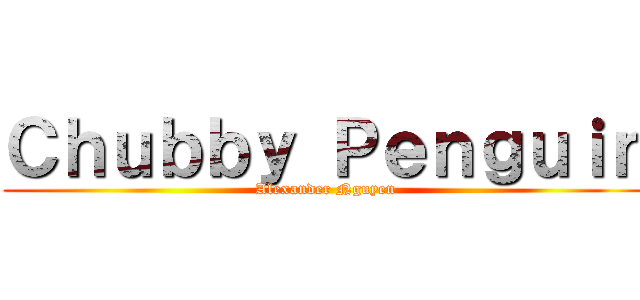 Ｃｈｕｂｂｙ Ｐｅｎｇｕｉｎ (Alexander Nguyen)