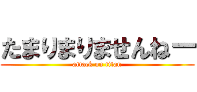 たまりまりませんねー (attack on titan)