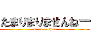 たまりまりませんねー (attack on titan)