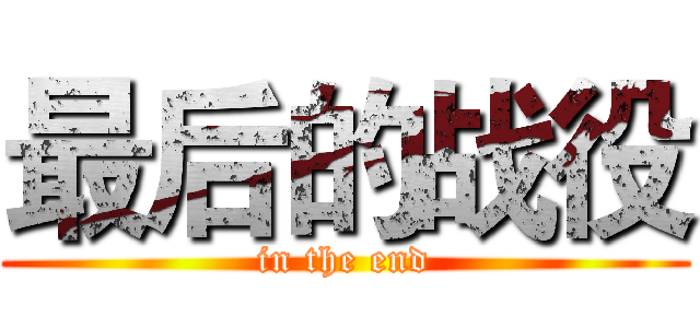 最后的战役 (in the end)