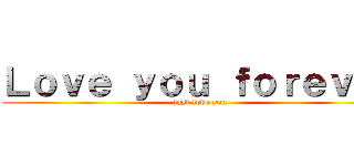 Ｌｏｖｅ ｙｏｕ ｆｏｒｅｖｅｒ (just love you)