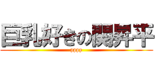 巨乳好きの関昇平 (pppp)