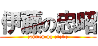 伊藤の忠昭 (zannen na otoko)