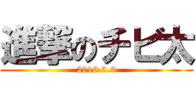 進撃のチビ太 (2016.3.3)