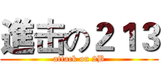進击の２１３ (attack on 2B)