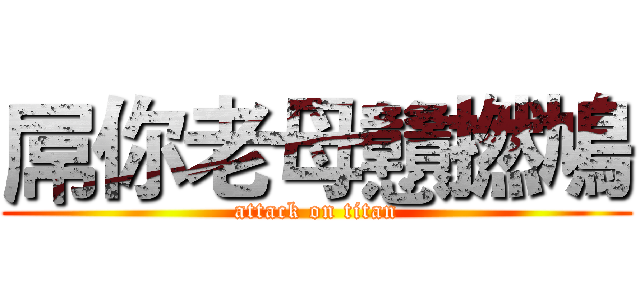 屌你老母戇撚鳩 (attack on titan)