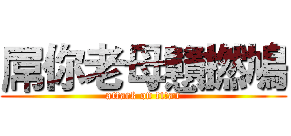 屌你老母戇撚鳩 (attack on titan)