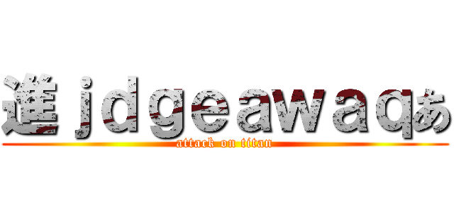 進ｊｄｇｅａｗａｑあ (attack on titan)