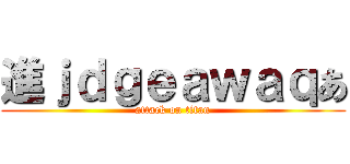 進ｊｄｇｅａｗａｑあ (attack on titan)