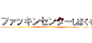 ファッキンセンターしばくぞ (attack on titan)